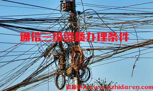 辦理通信施工三級資質條件，通信施工三級資質屬于最低等級，通信公司投標必備神器，企業首次申請時，需要從三級開始辦理，作為企業高層，應該詳細了解其辦理的流程及基本條件。