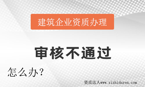 企業辦理建筑資質沒有通過怎么辦？